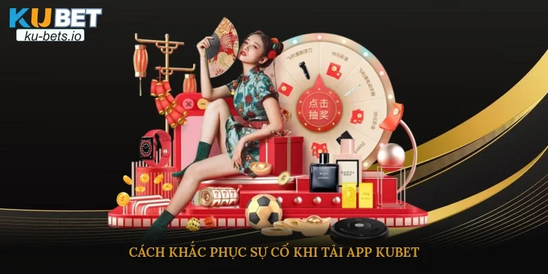 Cách khắc phục sự cố khi tải app Kubet