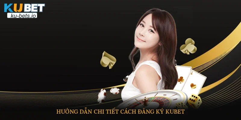 Hướng dẫn chi tiết cách đăng ký Kubet