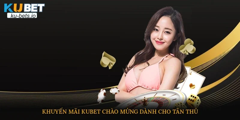 Khuyến mãi Kubet chào mừng dành cho tân thủ