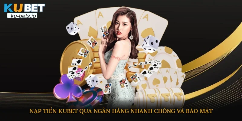 Nạp tiền Kubet qua ngân hàng nhanh chóng và bảo mật