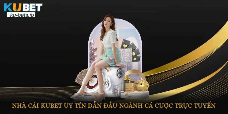 Nhà cái Kubet uy tín dẫn đầu ngành cá cược trực tuyến