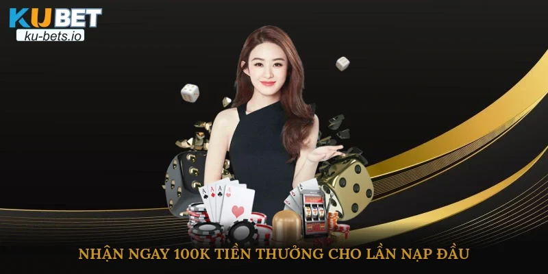 Nhận ngay 100K tiền thưởng cho lần nạp đầu