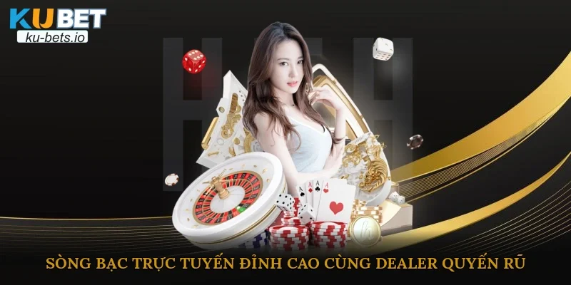Sòng bạc trực tuyến đỉnh cao cùng dealer quyến rũ