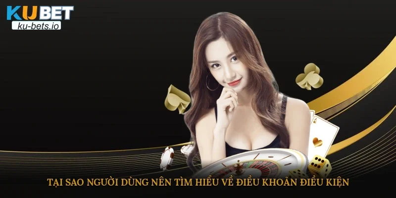 Tại sao người dùng nên tìm hiểu về điều khoản điều kiện