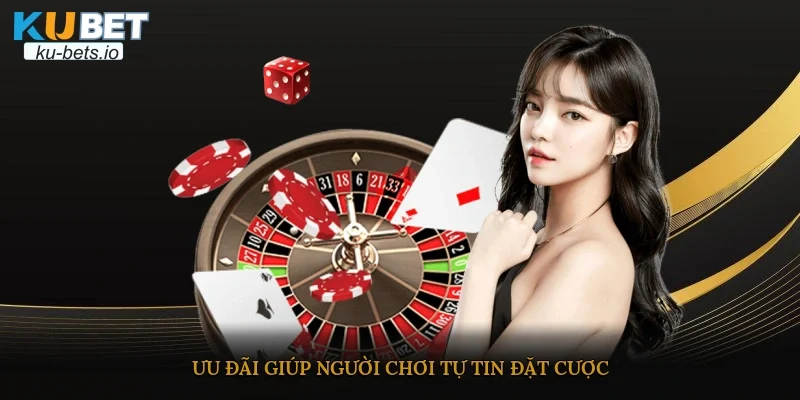Ưu đãi giúp người chơi tự tin đặt cược